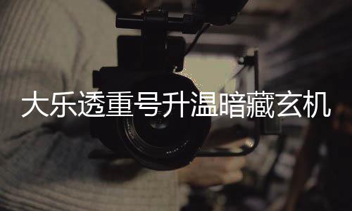 温暗平历码追藏玄透重周三这1大乐机 号升史