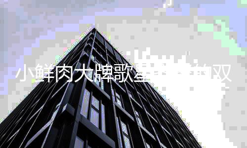 牌歌难听肉大小鲜星齐聚的却因一晚会 双十上热搜